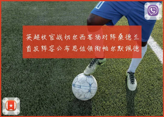 英超收官战切尔西客场对阵桑德兰首发阵容公布恩佐领衔帕尔默佩德罗先发