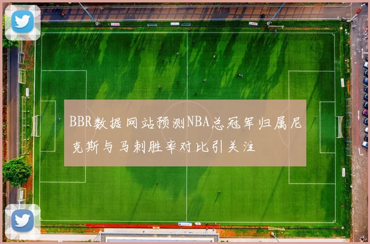 BBR数据网站预测NBA总冠军归属尼克斯与马刺胜率对比引关注