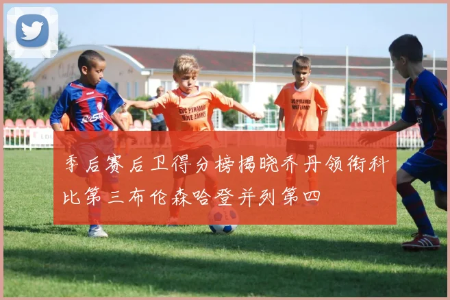 季后赛后卫得分榜揭晓乔丹领衔科比第三布伦森哈登并列第四