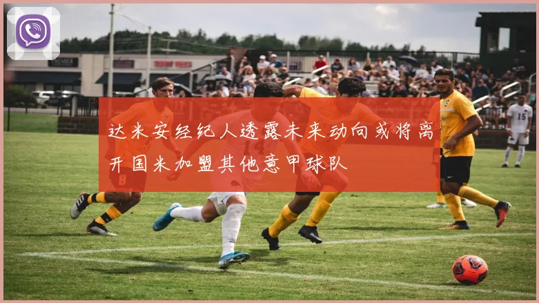 达米安经纪人透露未来动向或将离开国米加盟其他意甲球队