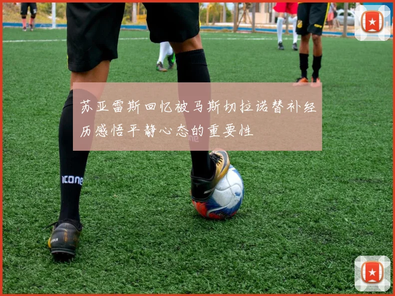 苏亚雷斯回忆被马斯切拉诺替补经历感悟平静心态的重要性