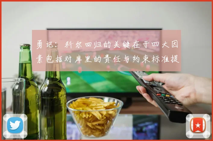勇记：科尔回归的关键在于四大因素包括对库里的责任与约束标准提升