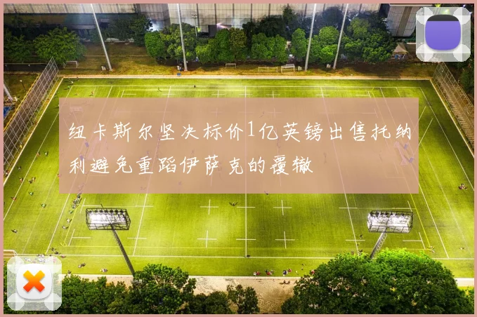 纽卡斯尔坚决标价1亿英镑出售托纳利避免重蹈伊萨克的覆辙