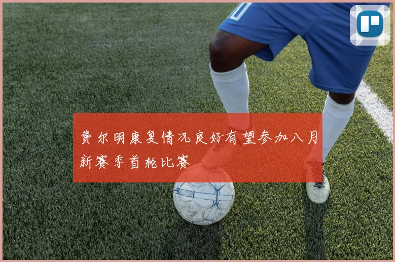 费尔明康复情况良好有望参加八月新赛季首轮比赛