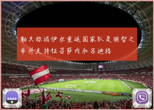 勒夫称诺伊尔重返国家队是明智之举并支持征召萨内和吕迪格