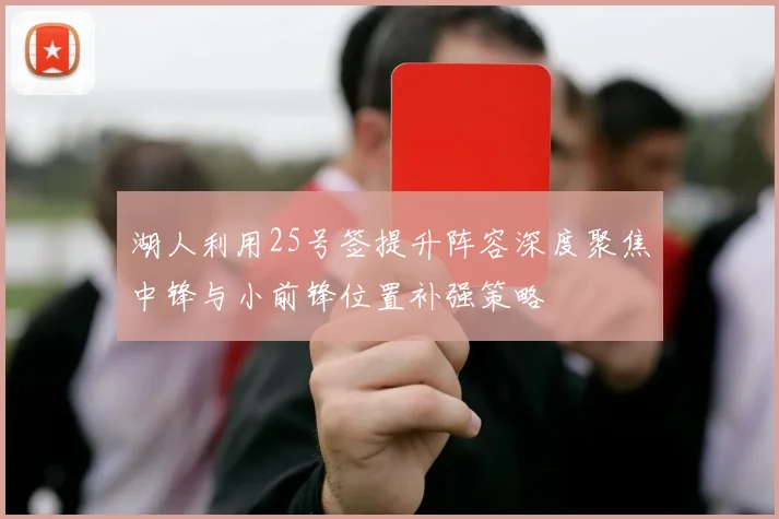 湖人利用25号签提升阵容深度聚焦中锋与小前锋位置补强策略