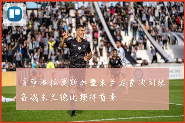贡萨洛拉莫斯加盟米兰后首次训练备战米兰德比期待首秀
