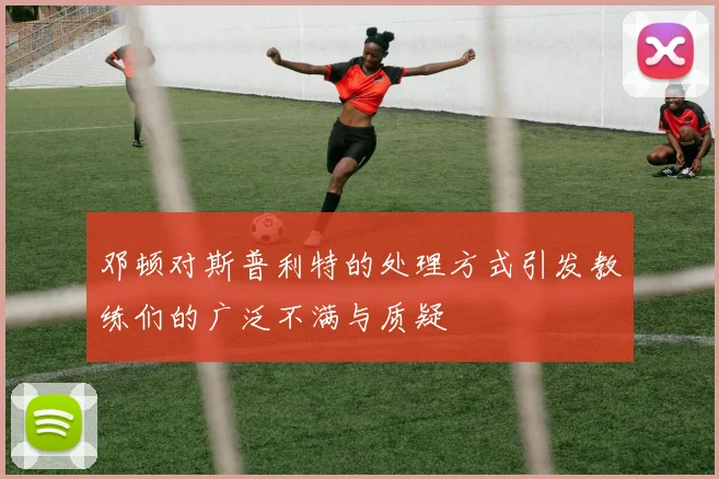 邓顿对斯普利特的处理方式引发教练们的广泛不满与质疑