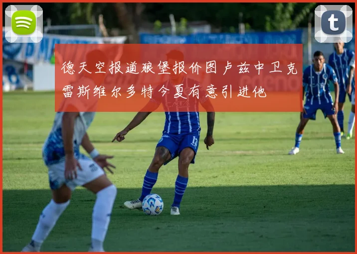 德天空报道狼堡报价图卢兹中卫克雷斯维尔多特今夏有意引进他