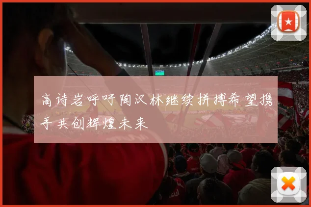 高诗岩呼吁陶汉林继续拼搏希望携手共创辉煌未来