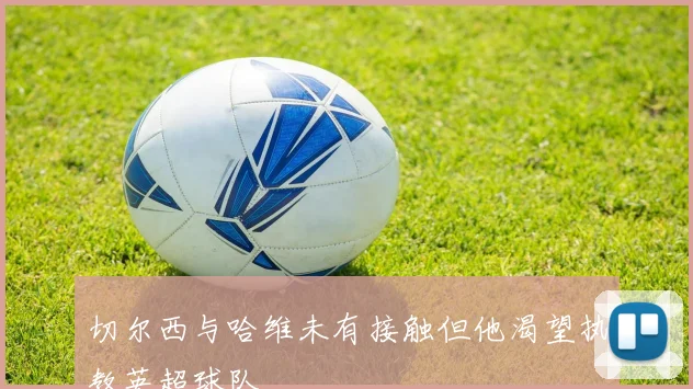 切尔西与哈维未有接触但他渴望执教英超球队